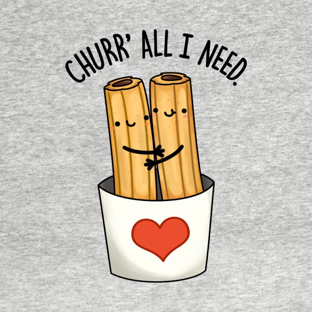 Churr' All I Need Funny Food Pun by punnybone